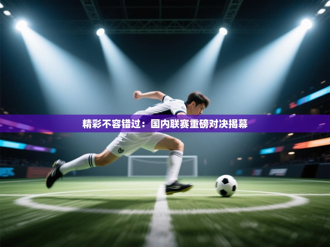 精彩不容错过：国内联赛重磅对决揭幕  第1张