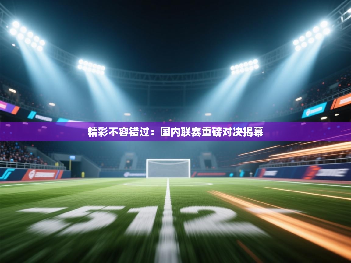 精彩不容错过：国内联赛重磅对决揭幕  第2张