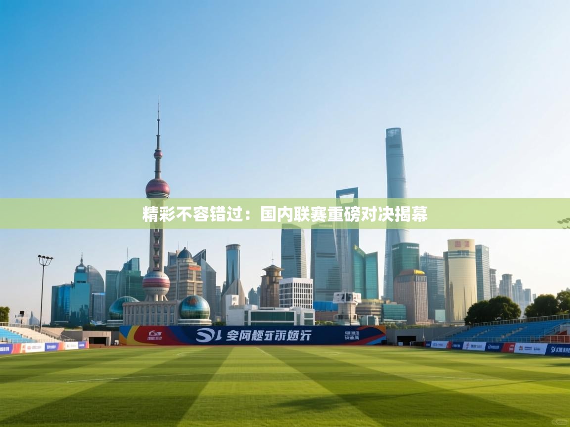 精彩不容错过:国内联赛重磅对决揭幕 第1张