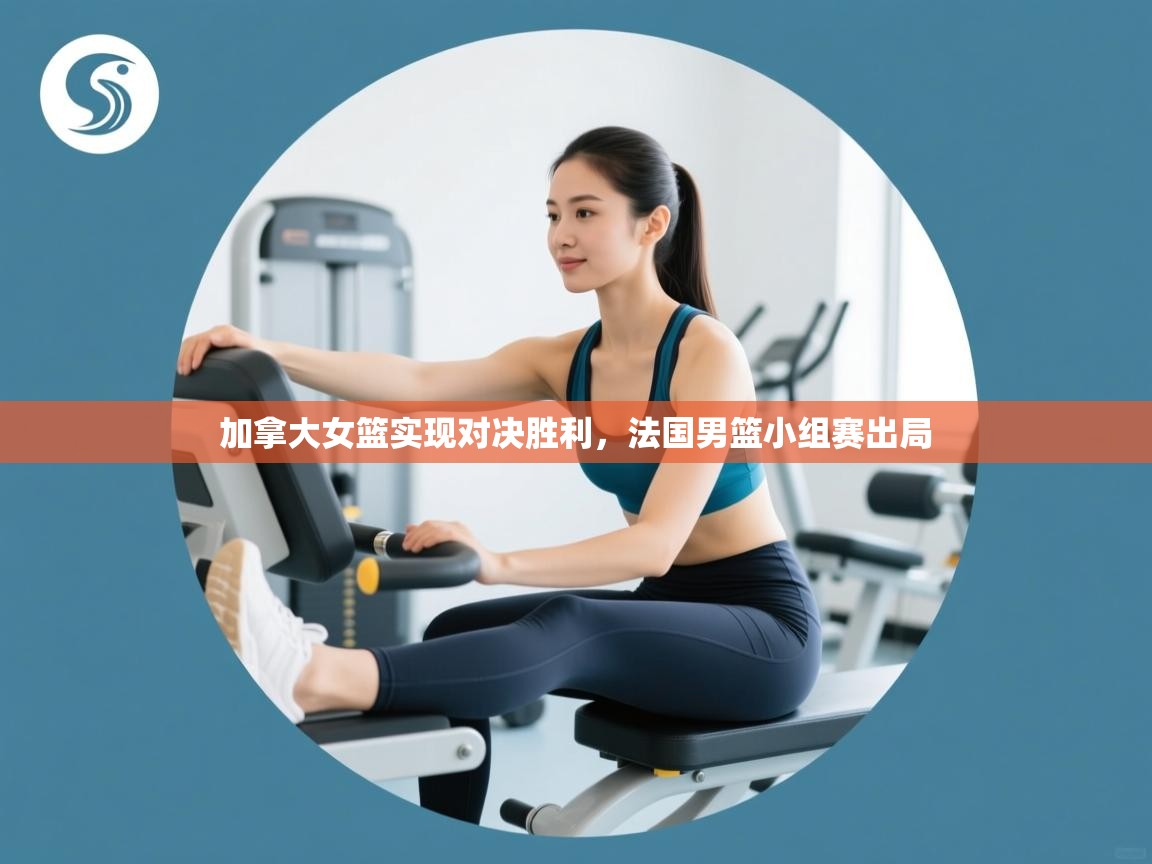 加拿大女篮实现对决胜利，法国男篮小组赛出局  第1张