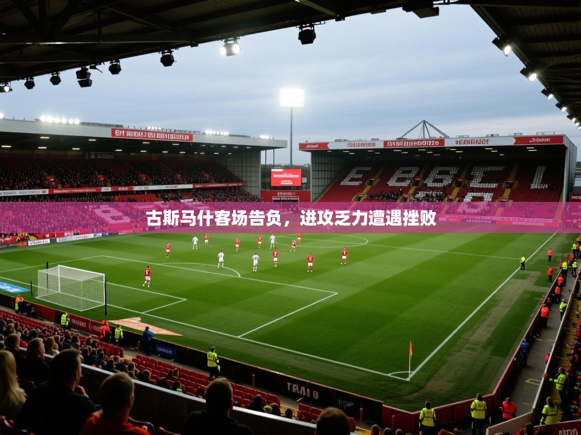 古斯马什客场告负,进攻乏力遭遇挫败 第2张