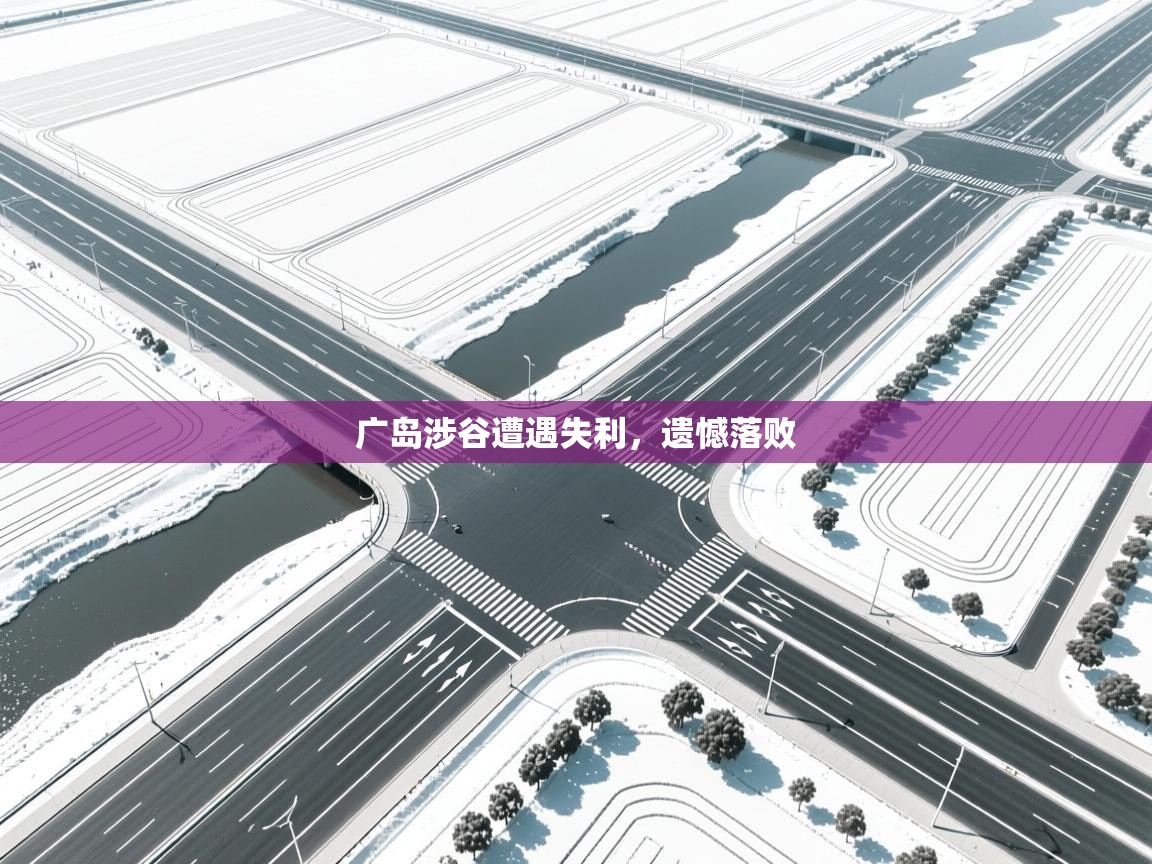 广岛涉谷遭遇失利,遗憾落败 第1张