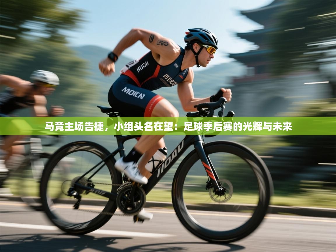 马竞主场告捷，小组头名在望：足球季后赛的光辉与未来  第1张