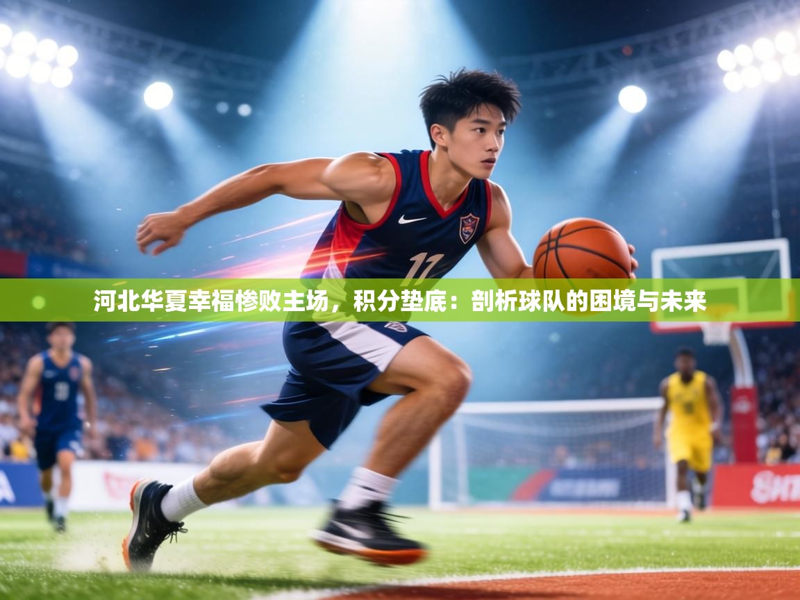 河北华夏幸福惨败主场，积分垫底：剖析球队的困境与未来  第1张