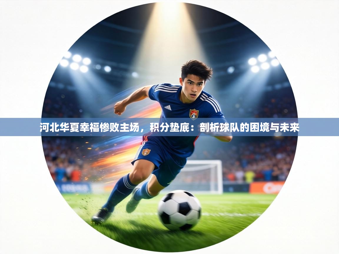 河北华夏幸福惨败主场，积分垫底：剖析球队的困境与未来  第2张