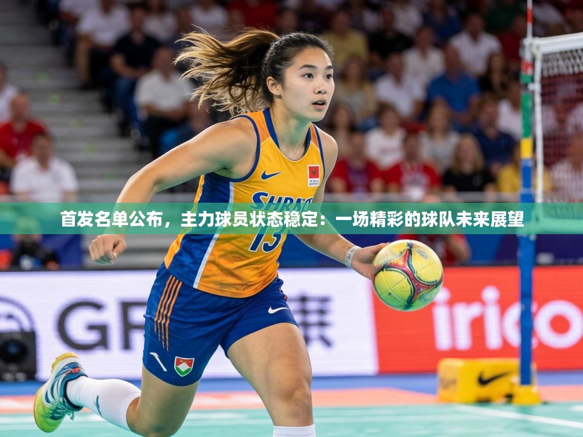 首发名单公布，主力球员状态稳定：一场精彩的球队未来展望  第1张