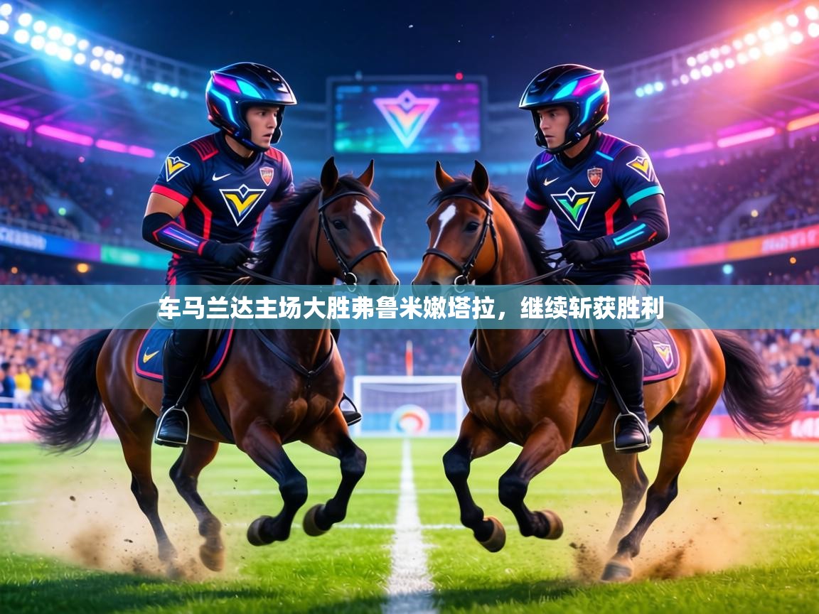 车马兰达主场大胜弗鲁米嫩塔拉,继续斩获胜利 第2张