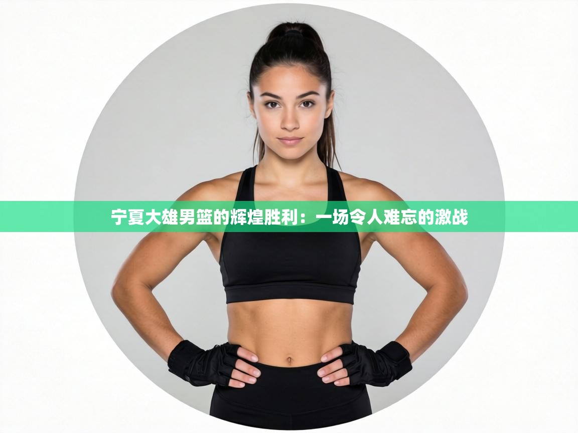 宁夏大雄男篮的辉煌胜利：一场令人难忘的激战  第1张