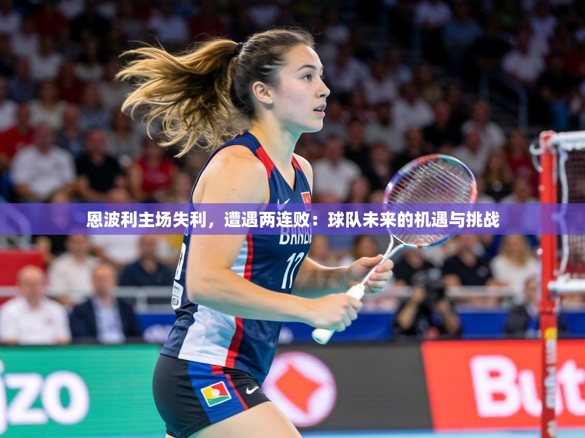 恩波利主场失利，遭遇两连败：球队未来的机遇与挑战  第2张
